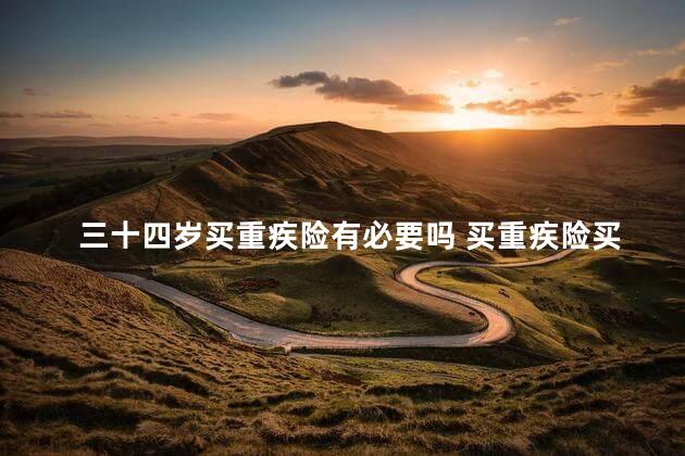 三十四岁买重疾险有必要吗 买重疾险买哪个险种好